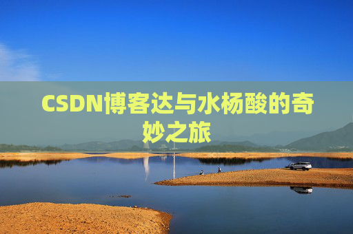 CSDN博客达与水杨酸的奇妙之旅
