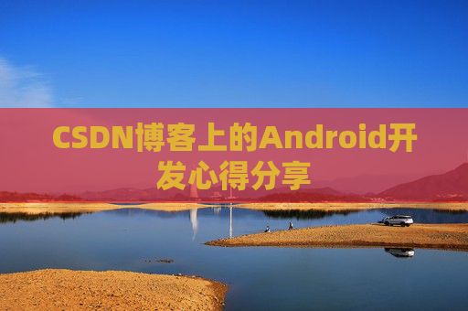 CSDN博客上的Android开发心得分享